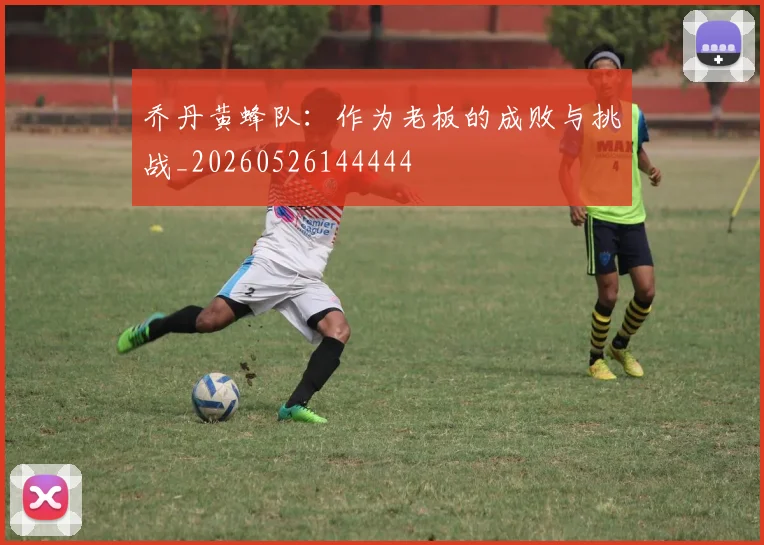 乔丹黄蜂队：作为老板的成败与挑战_20260526144444