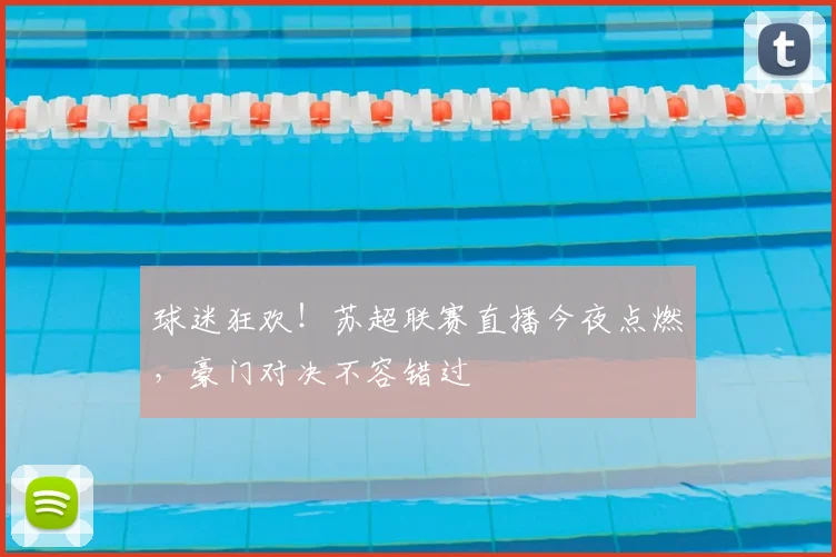 球迷狂欢!苏超联赛直播今夜点燃,豪门对决不容错过