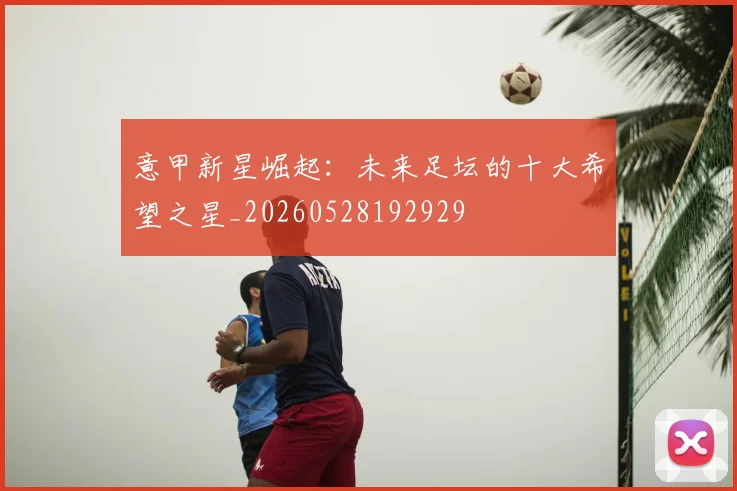 意甲新星崛起：未来足坛的十大希望之星_20260528192929