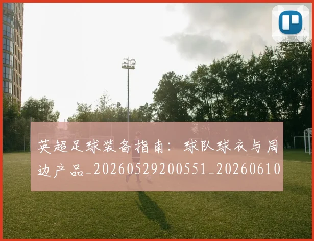 英超足球装备指南:球队球衣与周边产品_20260529200551_20260610170106