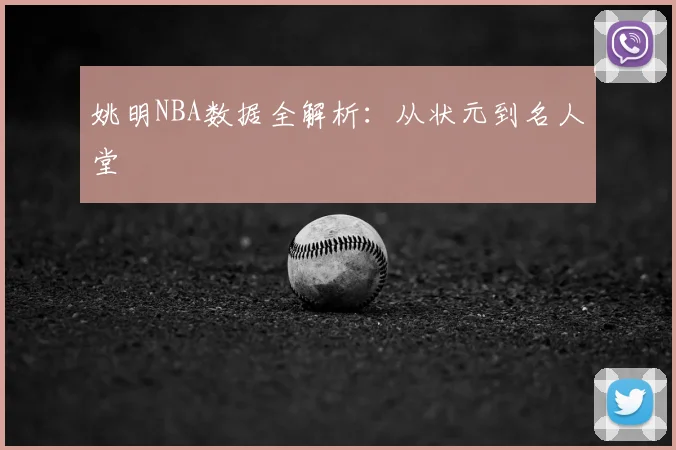 姚明NBA数据全解析:从状元到名人堂