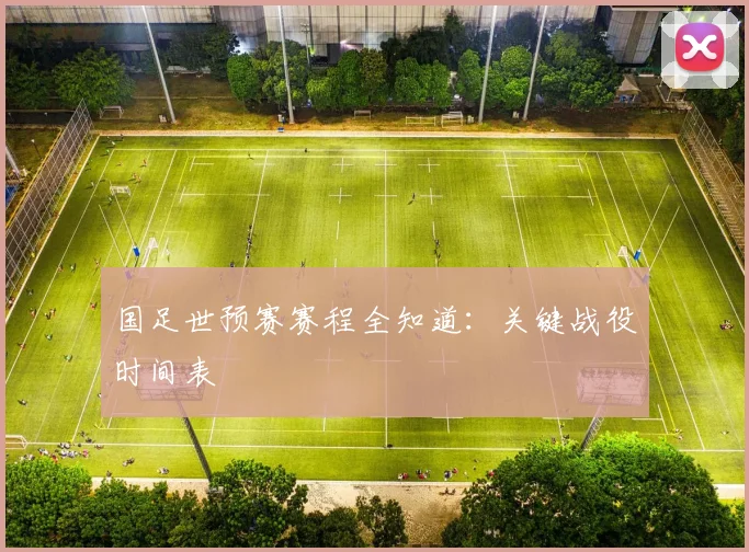 国足世预赛赛程全知道：关键战役时间表