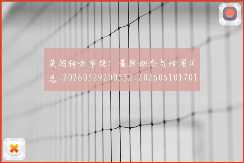英超转会市场:最新动态与传闻汇总_20260529200552_20260610170108
