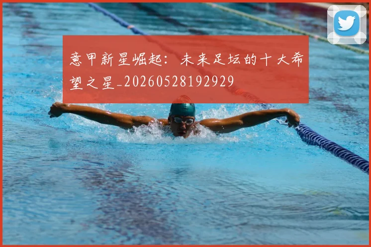意甲新星崛起:未来足坛的十大希望之星_20260528192929