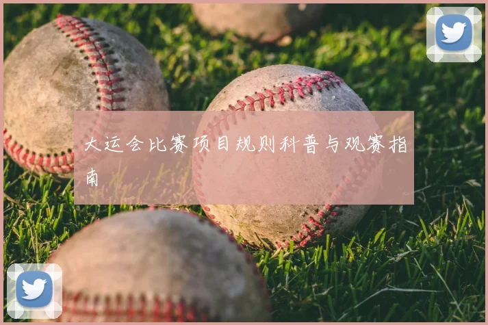 大运会比赛项目规则科普与观赛指南