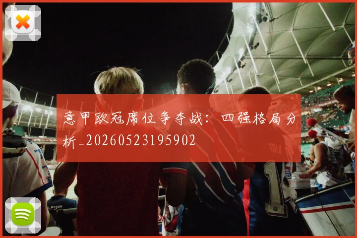 意甲欧冠席位争夺战：四强格局分析_20260523195902