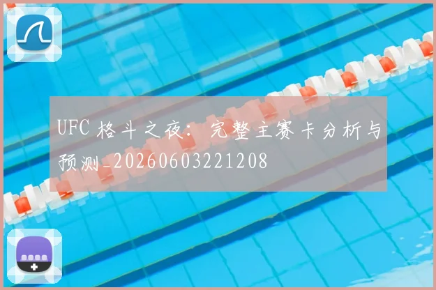UFC 格斗之夜:完整主赛卡分析与预测_20260603221208