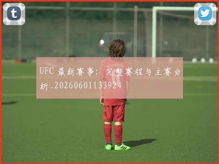 UFC 最新赛事:完整赛程与主赛分析_20260601133924