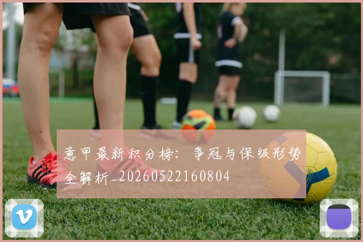 意甲最新积分榜：争冠与保级形势全解析_20260522160804