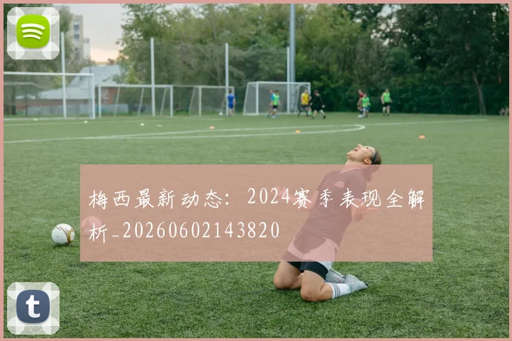 梅西最新动态:2024赛季表现全解析_20260602143820
