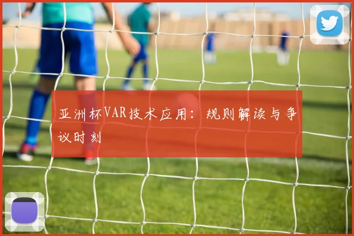 亚洲杯VAR技术应用:规则解读与争议时刻