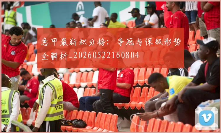 意甲最新积分榜：争冠与保级形势全解析_20260522160804